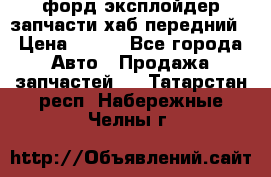 форд эксплойдер запчасти хаб передний › Цена ­ 100 - Все города Авто » Продажа запчастей   . Татарстан респ.,Набережные Челны г.
